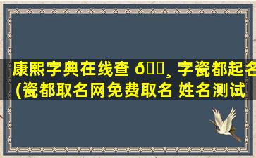 康熙字典在线查 🌸 字瓷都起名(瓷都取名网免费取名 姓名测试)